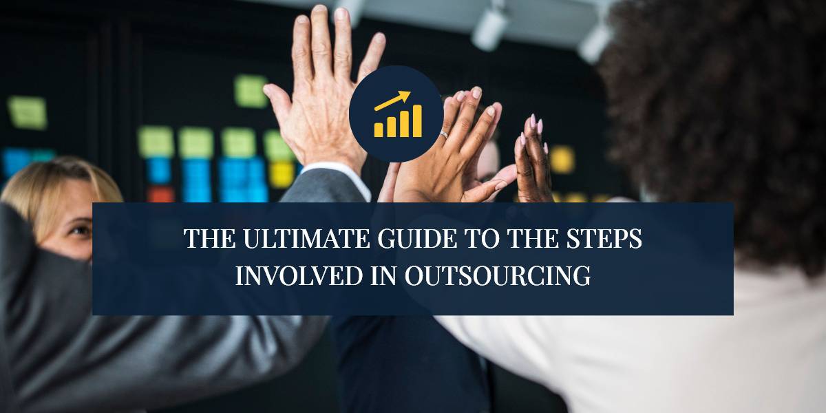 THE ULTIMATE GUIDE TO THE STEPS INVOLVED IN OUTSOURCING