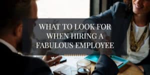 what to look for when hiring a fabulous employee