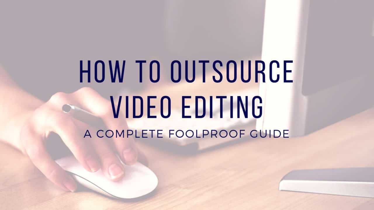 How to Outsource Video Editing: A Complete Foolproof Guide