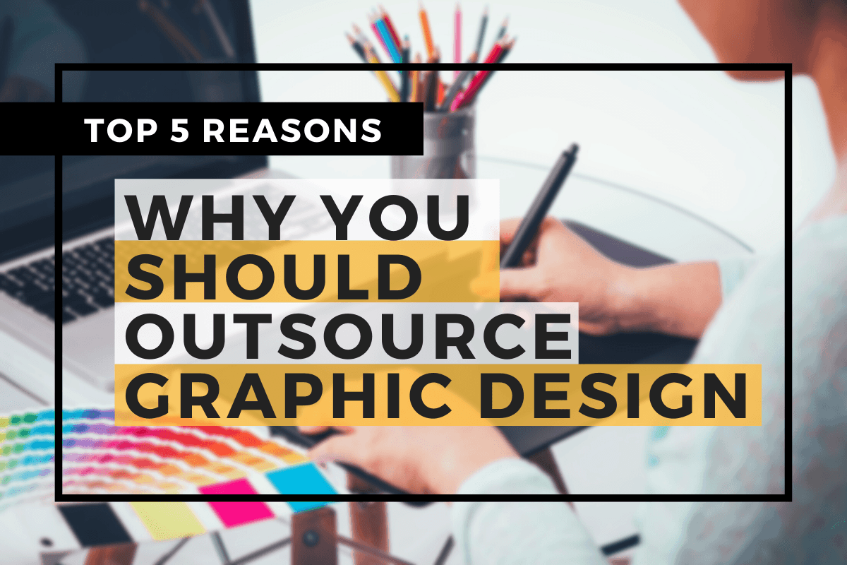 TOP 5 REASONS WHY YOU SHOULD OUTSOURCE GRAPHIC DESIGN